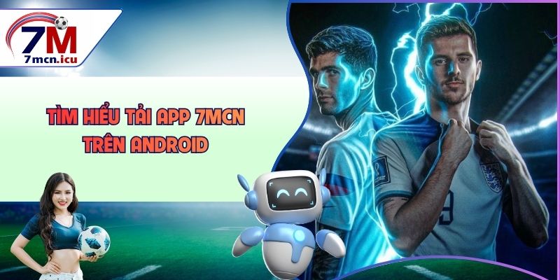 Tìm hiểu tải app 7MCN trên Android