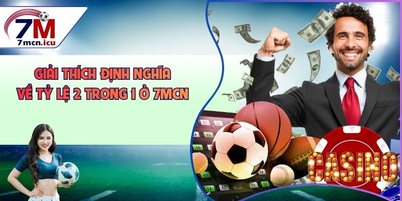 Giải thích định nghĩa về tỷ lệ 2 trong 1 ở 7MCN
